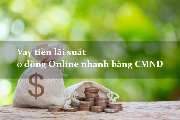 Vay tiền lãi suất 0 đồng Online nhanh bằng CMND
